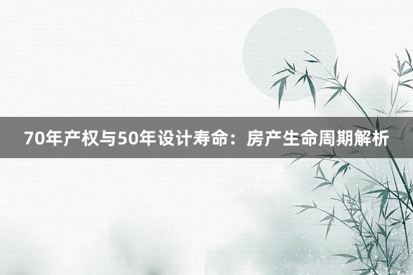 70年产权与50年设计寿命：房产生命周期解析